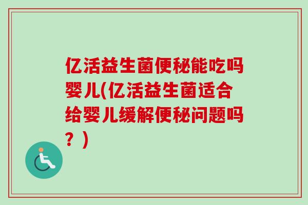 亿活益生菌能吃吗婴儿(亿活益生菌适合给婴儿缓解问题吗?) 亿活益生菌能吃吗婴儿(亿活益生菌适合给婴儿缓解问题吗?)