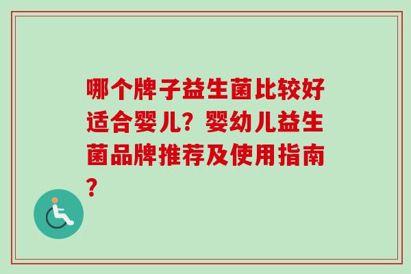 哪个牌子益生菌比较好适合婴儿？婴幼儿益生菌品牌推荐及使用指南？