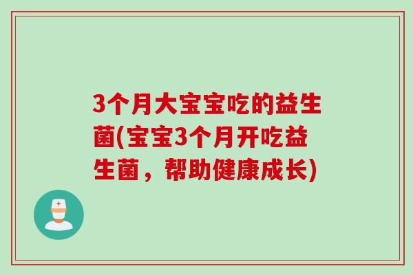 3个月大宝宝吃的益生菌(宝宝3个月开吃益生菌，帮助健康成长)
