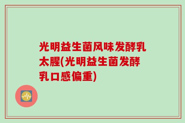 光明益生菌风味发酵乳太腥(光明益生菌发酵乳口感偏重)