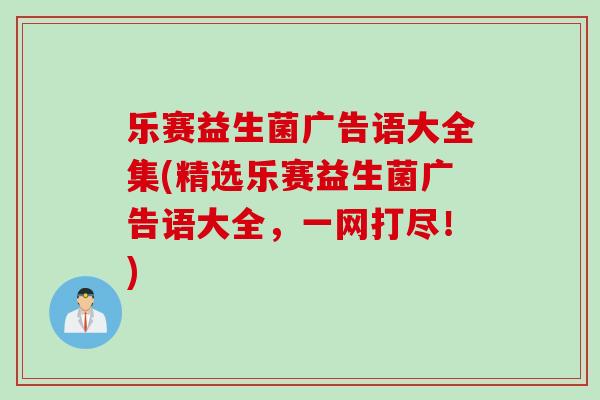 乐赛益生菌广告语大全集(精选乐赛益生菌广告语大全，一网打尽！)