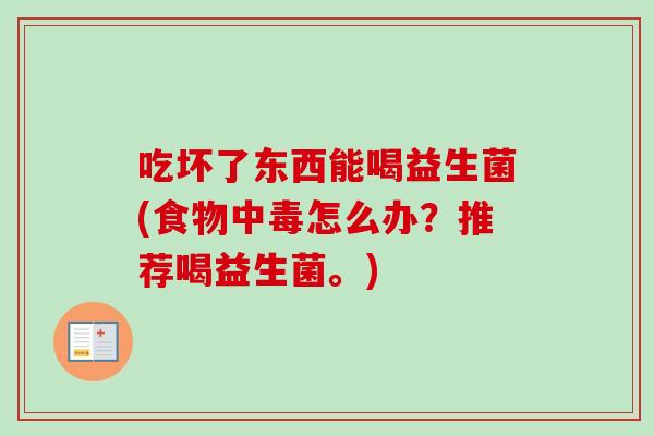 吃坏了东西能喝益生菌(食物中毒怎么办？推荐喝益生菌。)