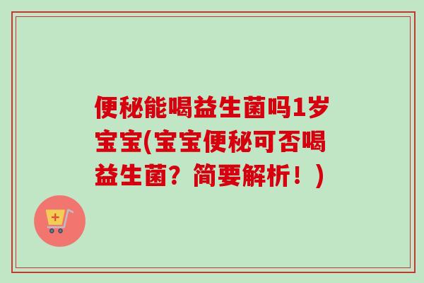 能喝益生菌吗1岁宝宝(宝宝可否喝益生菌？简要解析！)