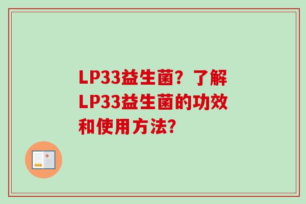 LP33益生菌?了解LP33益生菌的功效和使用方法? LP33益生菌?了解LP33益生菌的功效和使用方法?