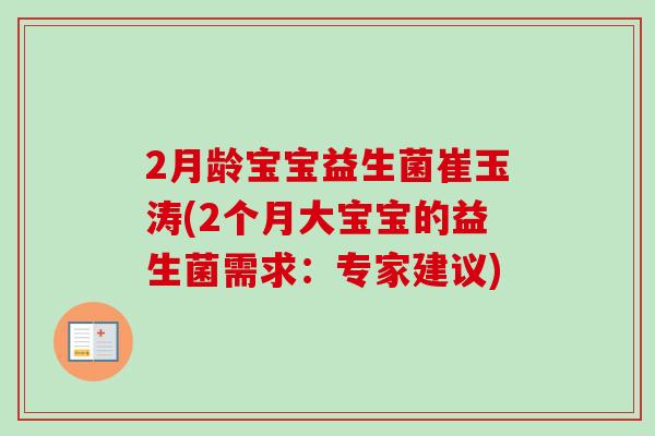 2月龄宝宝益生菌崔玉涛(2个月大宝宝的益生菌需求:专家建议) 2月龄宝宝益生菌崔玉涛(2个月大宝宝的益生菌需求:专家建议)
