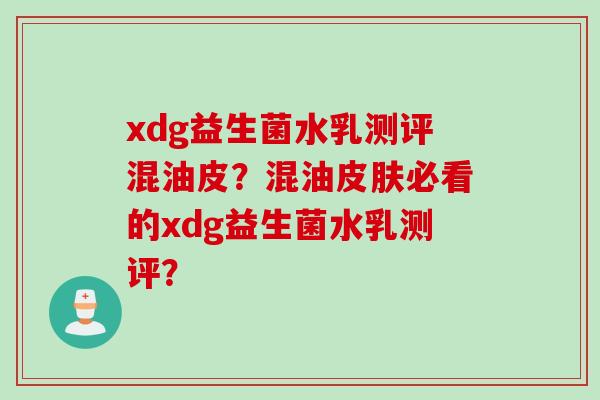 xdg益生菌水乳测评混油皮？混油必看的xdg益生菌水乳测评？