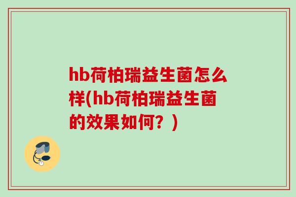 hb荷柏瑞益生菌怎么样(hb荷柏瑞益生菌的效果如何？)