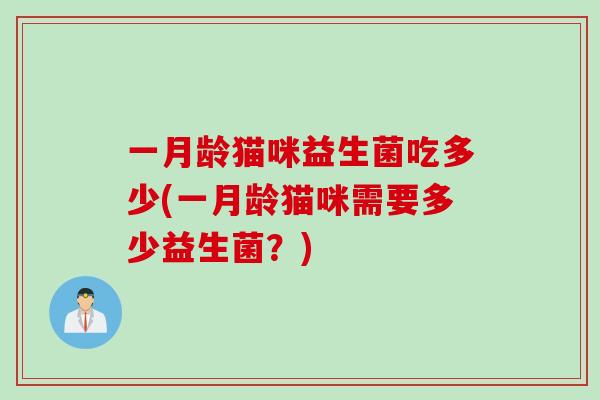 一月龄猫咪益生菌吃多少(一月龄猫咪需要多少益生菌？)