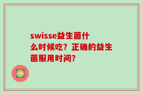swisse益生菌什么时候吃？正确的益生菌服用时间？
