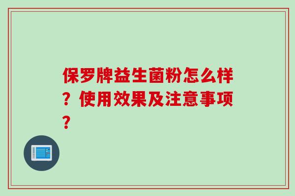 保罗牌益生菌粉怎么样？使用效果及注意事项？