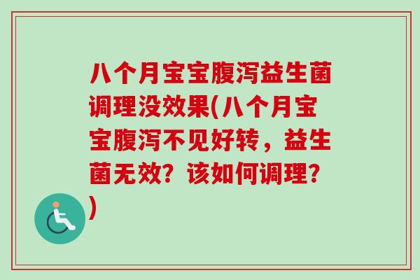 八个月宝宝益生菌调理没效果(八个月宝宝不见好转,益生菌无效?该如何调理?) 八个月宝宝益生菌调理没效果(八个月宝宝不见好转,益生菌无效?该如何调理?)