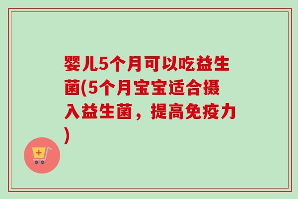 婴儿5个月可以吃益生菌(5个月宝宝适合摄入益生菌，提高力)
