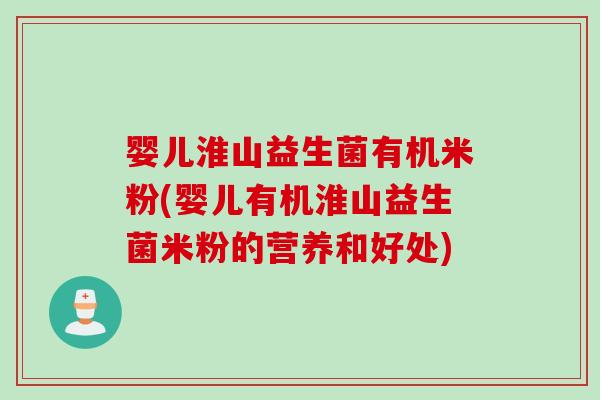 婴儿淮山益生菌有机米粉(婴儿有机淮山益生菌米粉的营养和好处)
