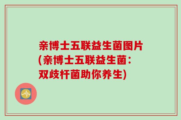 亲博士五联益生菌图片(亲博士五联益生菌：双歧杆菌助你养生)