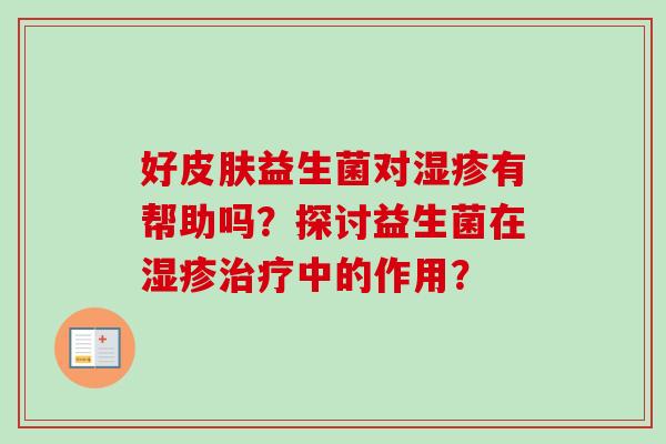 好益生菌对有帮助吗?探讨益生菌在中的作用? 好益生菌对有帮助吗?探讨益生菌在中的作用?