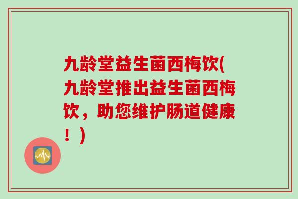 九龄堂益生菌西梅饮(九龄堂推出益生菌西梅饮，助您维护肠道健康！)