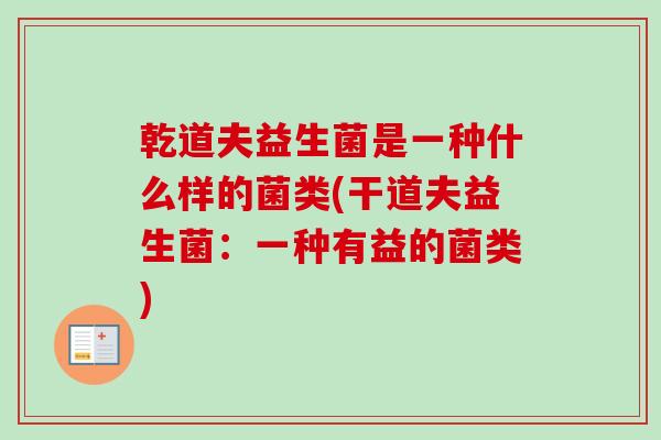 乾道夫益生菌是一种什么样的菌类(干道夫益生菌：一种有益的菌类)