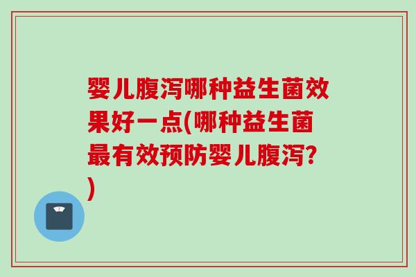 婴儿哪种益生菌效果好一点(哪种益生菌有效婴儿？)