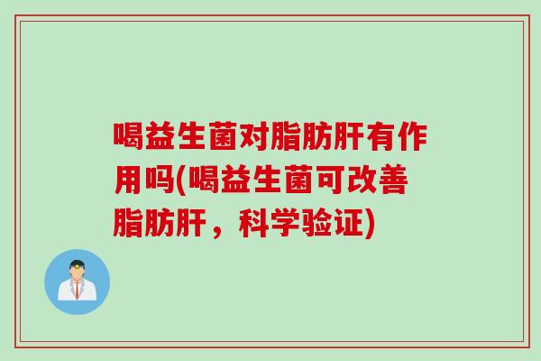喝益生菌对脂肪有作用吗(喝益生菌可改善脂肪，科学验证)