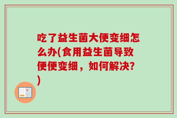吃了益生菌大便变细怎么办(食用益生菌导致便便变细，如何解决？)
