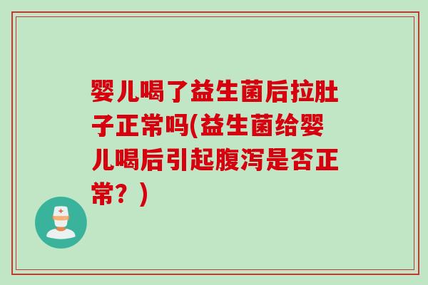 婴儿喝了益生菌后拉肚子正常吗(益生菌给婴儿喝后引起是否正常?) 婴儿喝了益生菌后拉肚子正常吗(益生菌给婴儿喝后引起是否正常?)