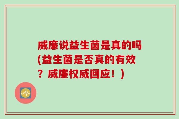 威廉说益生菌是真的吗(益生菌是否真的有效？威廉权威回应！)