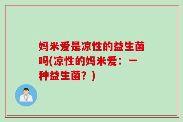 妈米爱是凉性的益生菌吗(凉性的妈米爱：一种益生菌？)