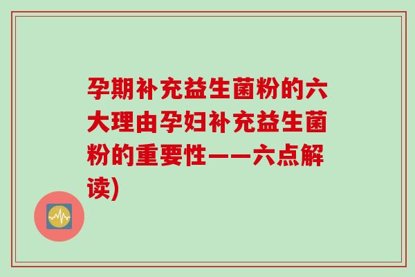 孕期补充益生菌粉的六大理由孕妇补充益生菌粉的重要性——六点解读)