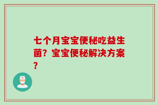 七个月宝宝吃益生菌？宝宝解决方案？