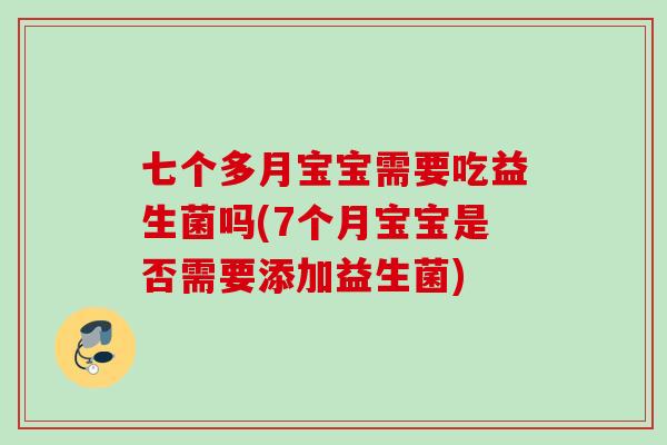 七个多月宝宝需要吃益生菌吗(7个月宝宝是否需要添加益生菌)