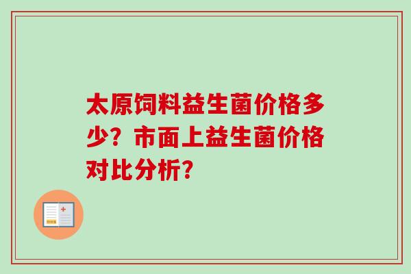 太原饲料益生菌价格多少?市面上益生菌价格对比分析? 太原饲料益生菌价格多少?市面上益生菌价格对比分析?