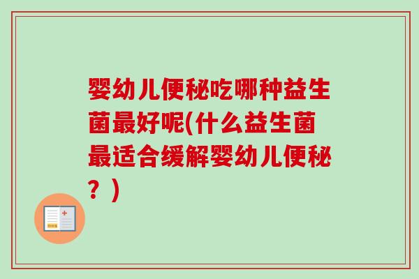 婴幼儿吃哪种益生菌好呢(什么益生菌适合缓解婴幼儿?) 婴幼儿吃哪种益生菌好呢(什么益生菌适合缓解婴幼儿?)