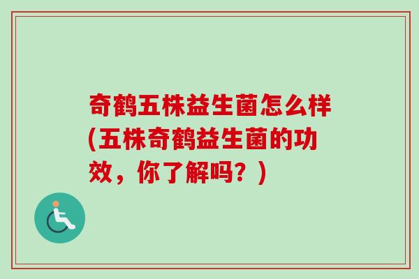 奇鹤五株益生菌怎么样(五株奇鹤益生菌的功效，你了解吗？)
