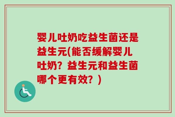 婴儿吐奶吃益生菌还是益生元(能否缓解婴儿吐奶？益生元和益生菌哪个更有效？)