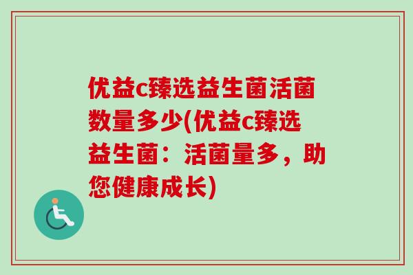 优益c臻选益生菌活菌数量多少(优益c臻选益生菌：活菌量多，助您健康成长)