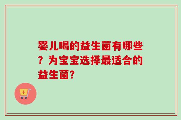 婴儿喝的益生菌有哪些？为宝宝选择适合的益生菌？