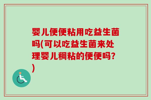 婴儿便便粘用吃益生菌吗(可以吃益生菌来处理婴儿稠粘的便便吗？)