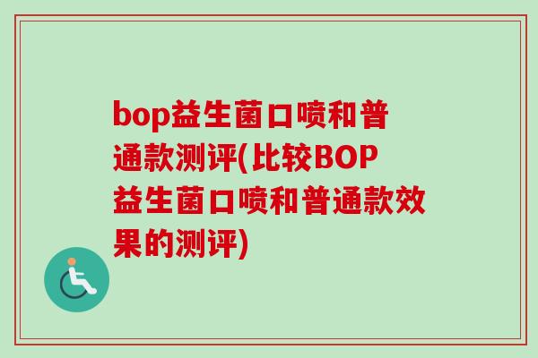 bop益生菌口喷和普通款测评(比较BOP益生菌口喷和普通款效果的测评) bop益生菌口喷和普通款测评(比较BOP益生菌口喷和普通款效果的测评)