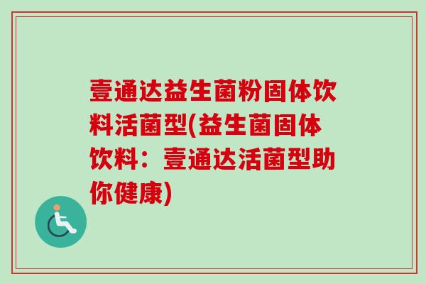 壹通达益生菌粉固体饮料活菌型(益生菌固体饮料：壹通达活菌型助你健康)