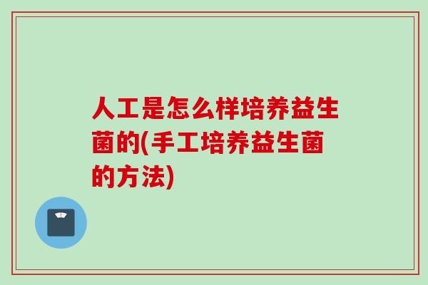 人工是怎么样培养益生菌的(手工培养益生菌的方法)