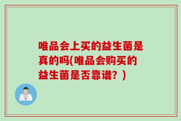 唯品会上买的益生菌是真的吗(唯品会购买的益生菌是否靠谱？)