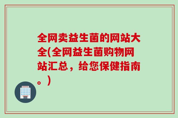 全网卖益生菌的网站大全(全网益生菌购物网站汇总，给您保健指南。)