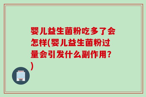 婴儿益生菌粉吃多了会怎样(婴儿益生菌粉过量会引发什么副作用？)