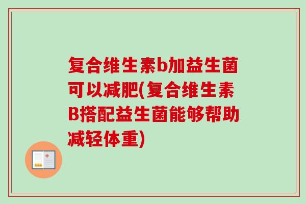 复合维生素b加益生菌可以(复合维生素B搭配益生菌能够帮助减轻体重) 复合维生素b加益生菌可以(复合维生素B搭配益生菌能够帮助减轻体重)