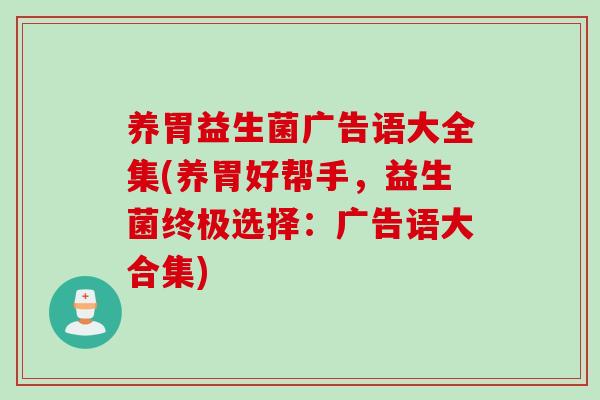 养胃益生菌广告语大全集(养胃好帮手，益生菌终极选择：广告语大合集)