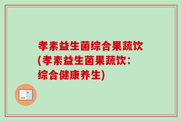 孝素益生菌综合果蔬饮(孝素益生菌果蔬饮:综合健康养生) 孝素益生菌综合果蔬饮(孝素益生菌果蔬饮:综合健康养生)