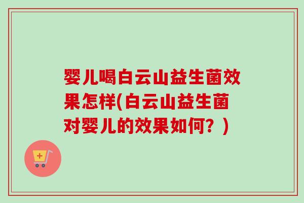 婴儿喝白云山益生菌效果怎样(白云山益生菌对婴儿的效果如何？)