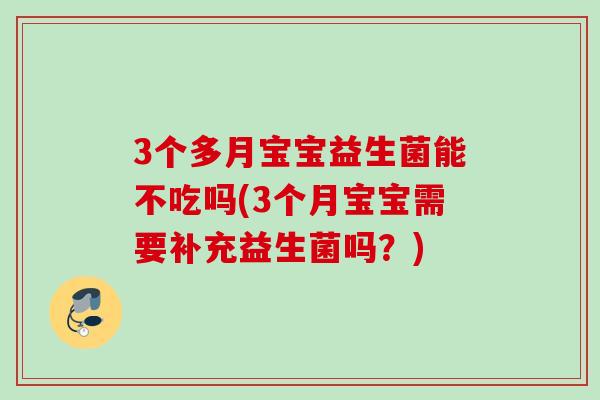 3个多月宝宝益生菌能不吃吗(3个月宝宝需要补充益生菌吗?) 3个多月宝宝益生菌能不吃吗(3个月宝宝需要补充益生菌吗?)