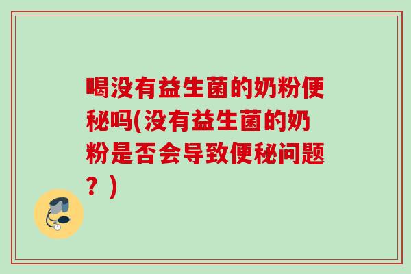 喝没有益生菌的奶粉吗(没有益生菌的奶粉是否会导致问题？)