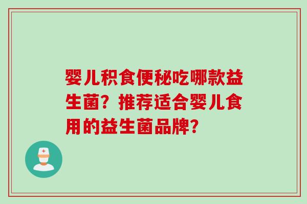 婴儿积食便秘吃哪款益生菌？推荐适合婴儿食用的益生菌品牌？
